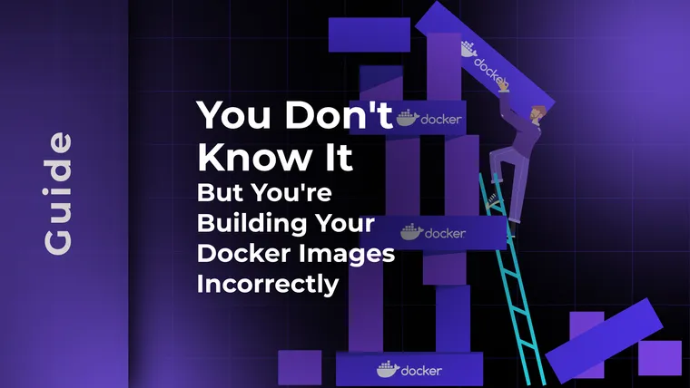 You Don't Know It, But You're Building Your Docker Images Incorrectly